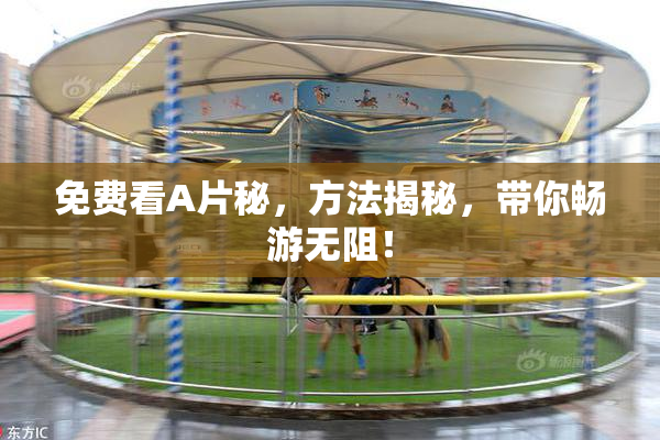 免费看A片秘，方法揭秘，带你畅游无阻！