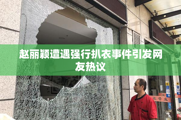 赵丽颖遭遇强行扒衣事件引发网友热议