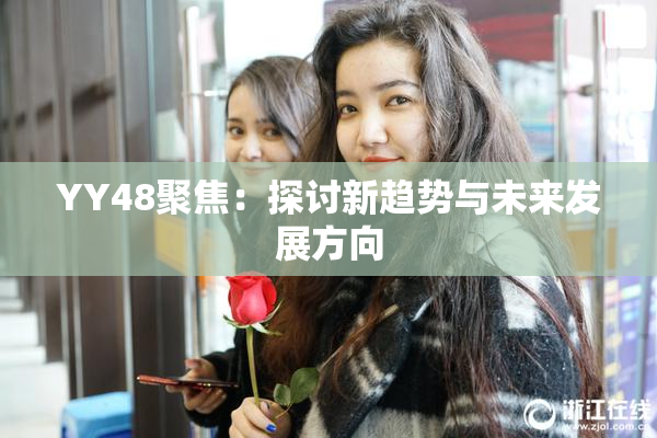 YY48聚焦：探讨新趋势与未来发展方向