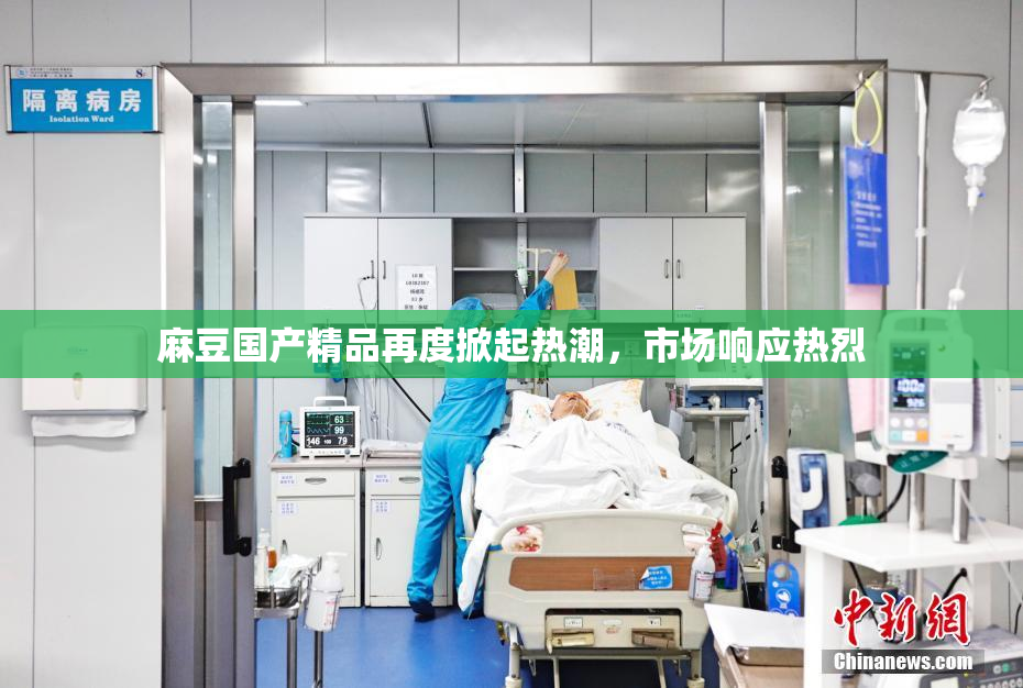 麻豆国产精品再度掀起热潮，市场响应热烈