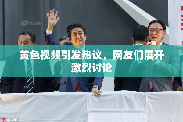 黄色视频引发热议，网友们展开激烈讨论
