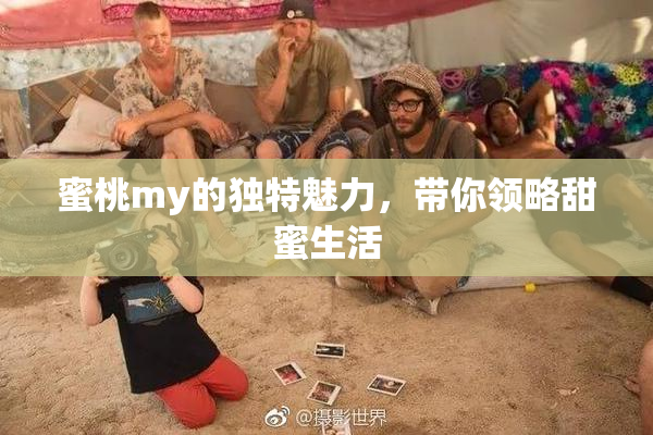 蜜桃my的独特魅力，带你领略甜蜜生活