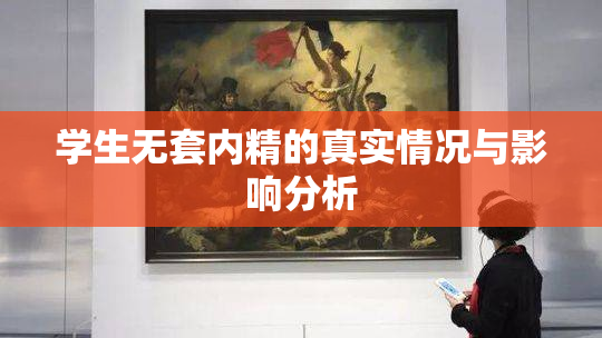 学生无套内精的真实情况与影响分析