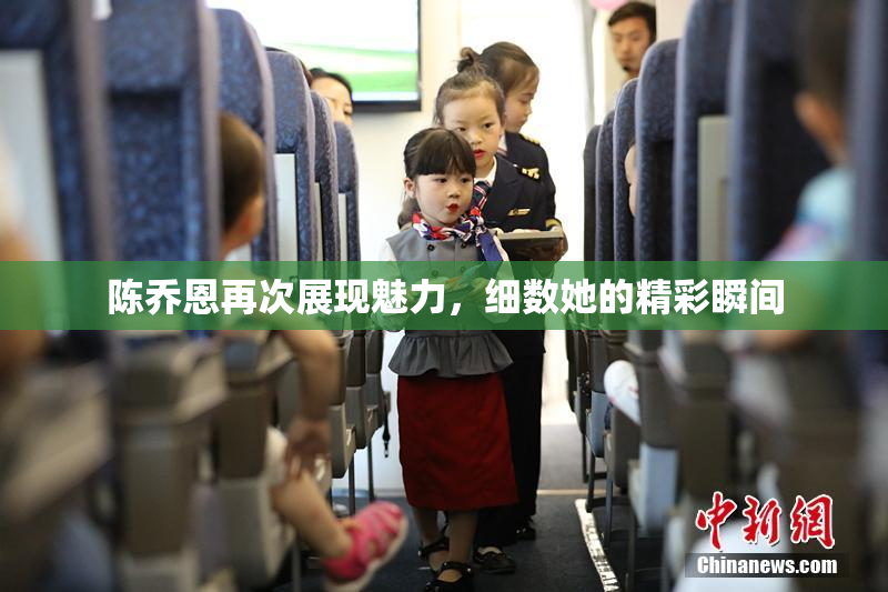陈乔恩再次展现魅力，细数她的精彩瞬间