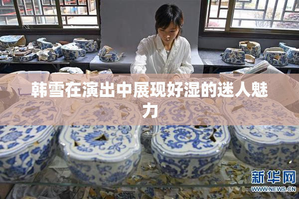 韩雪在演出中展现好湿的迷人魅力