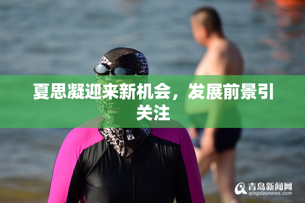 夏思凝迎来新机会，发展前景引关注