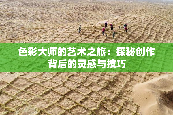 色彩大师的艺术之旅：探秘创作背后的灵感与技巧