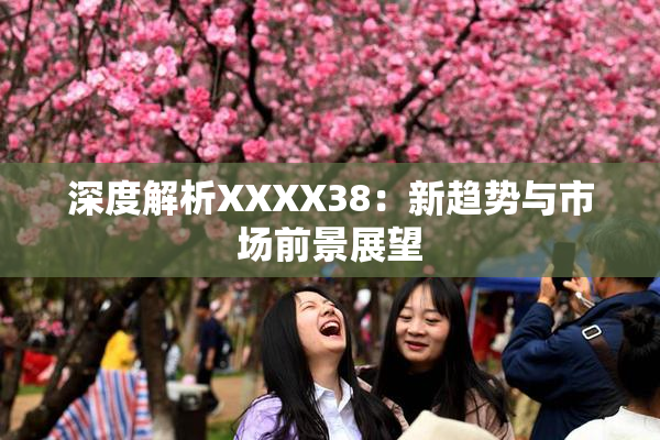 深度解析XXXX38：新趋势与市场前景展望