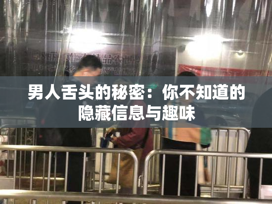 男人舌头的秘密：你不知道的隐藏信息与趣味