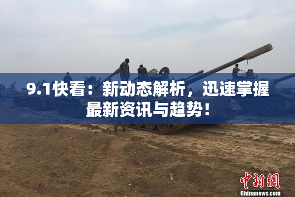 9.1快看：新动态解析，迅速掌握最新资讯与趋势！