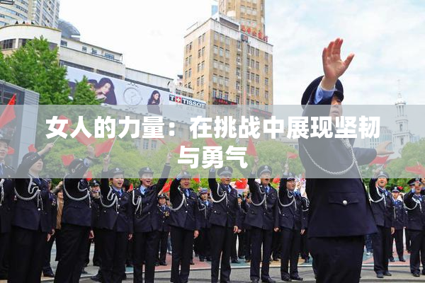 女人的力量：在挑战中展现坚韧与勇气