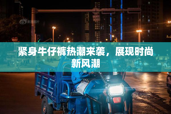 紧身牛仔裤热潮来袭，展现时尚新风潮