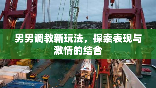 男男调教新玩法，探索表现与激情的结合