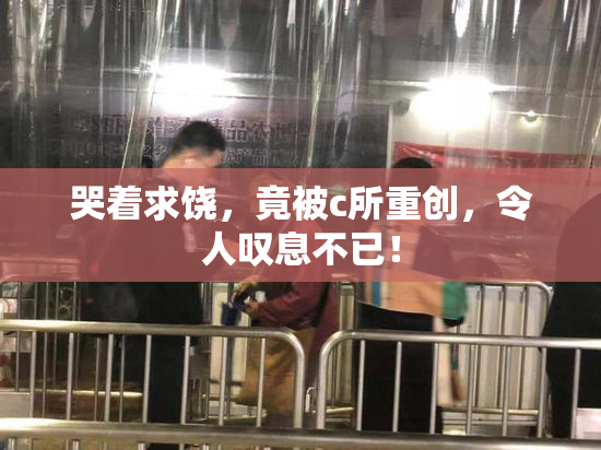 哭着求饶，竟被c所重创，令人叹息不已！