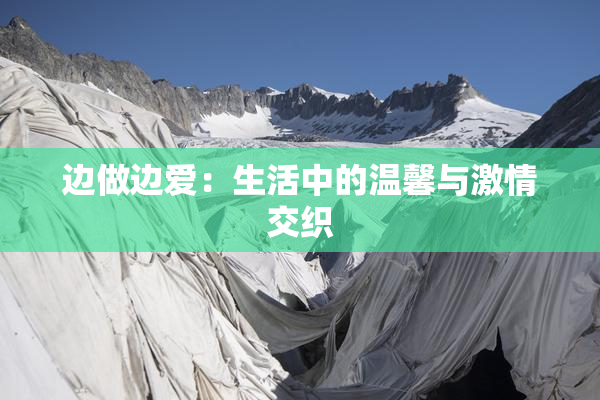 边做边爱：生活中的温馨与激情交织