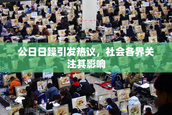 公日日躁引发热议，社会各界关注其影响