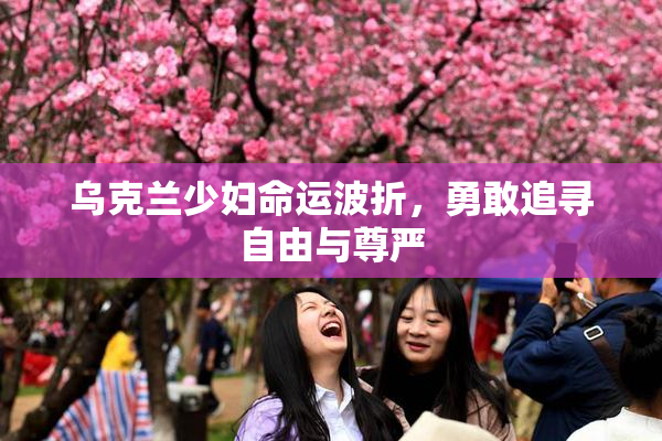 乌克兰少妇命运波折，勇敢追寻自由与尊严
