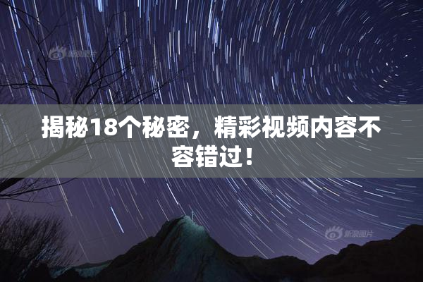 揭秘18个秘密，精彩视频内容不容错过！