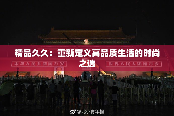 精品久久：重新定义高品质生活的时尚之选