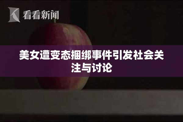 美女遭变态捆绑事件引发社会关注与讨论
