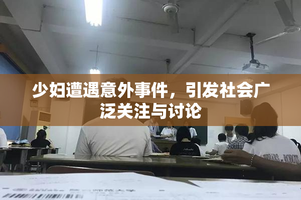 少妇遭遇意外事件，引发社会广泛关注与讨论