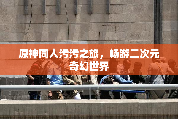 原神同人污污之旅，畅游二次元奇幻世界