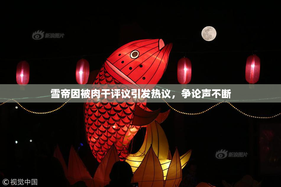 雪帝因被肉干评议引发热议，争论声不断