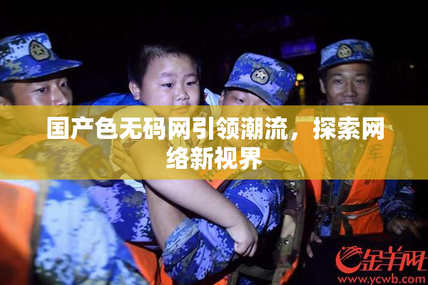国产色无码网引领潮流，探索网络新视界