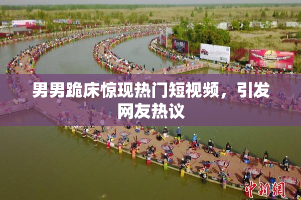 男男跪床惊现热门短视频，引发网友热议