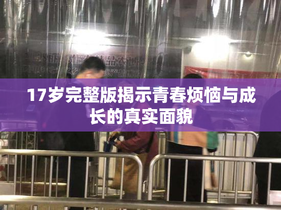 17岁完整版揭示青春烦恼与成长的真实面貌
