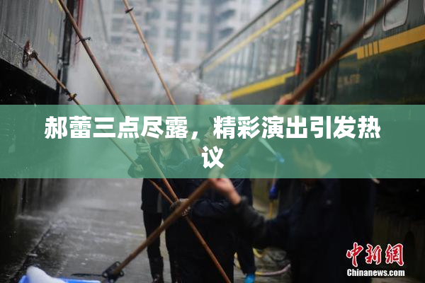 郝蕾三点尽露，精彩演出引发热议