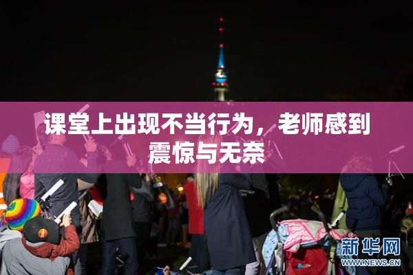 课堂上出现不当行为，老师感到震惊与无奈