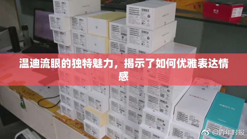 温迪流眼的独特魅力，揭示了如何优雅表达情感