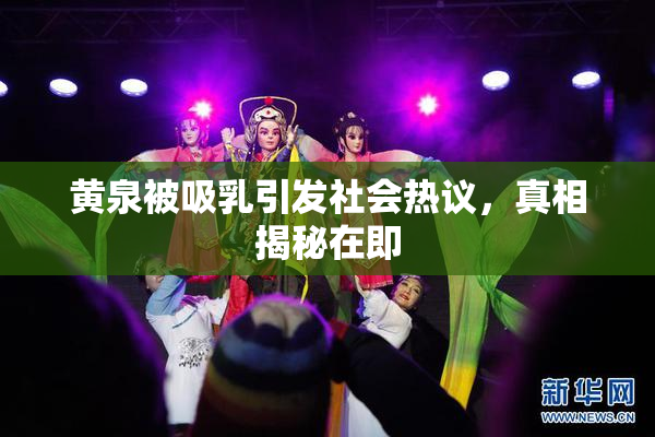 黄泉被吸乳引发社会热议，真相揭秘在即