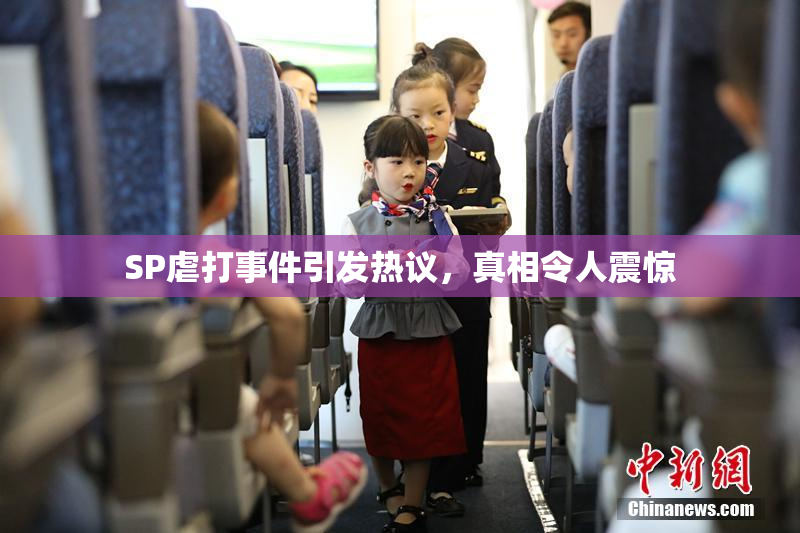 SP虐打事件引发热议，真相令人震惊