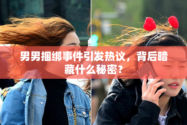 男男捆绑事件引发热议，背后暗藏什么秘密？