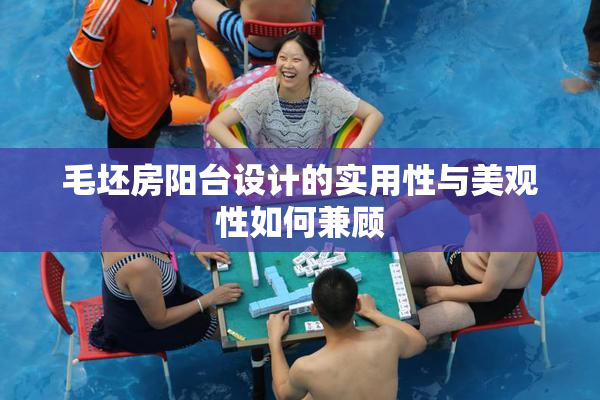 毛坯房阳台设计的实用性与美观性如何兼顾