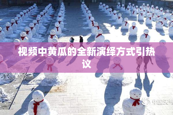 视频中黄瓜的全新演绎方式引热议