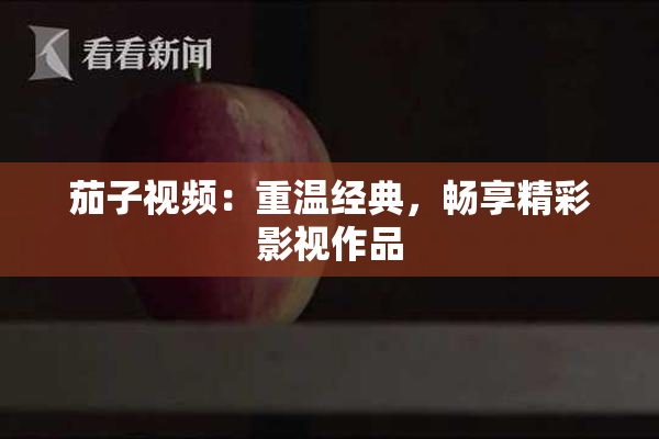 茄子视频：重温经典，畅享精彩影视作品