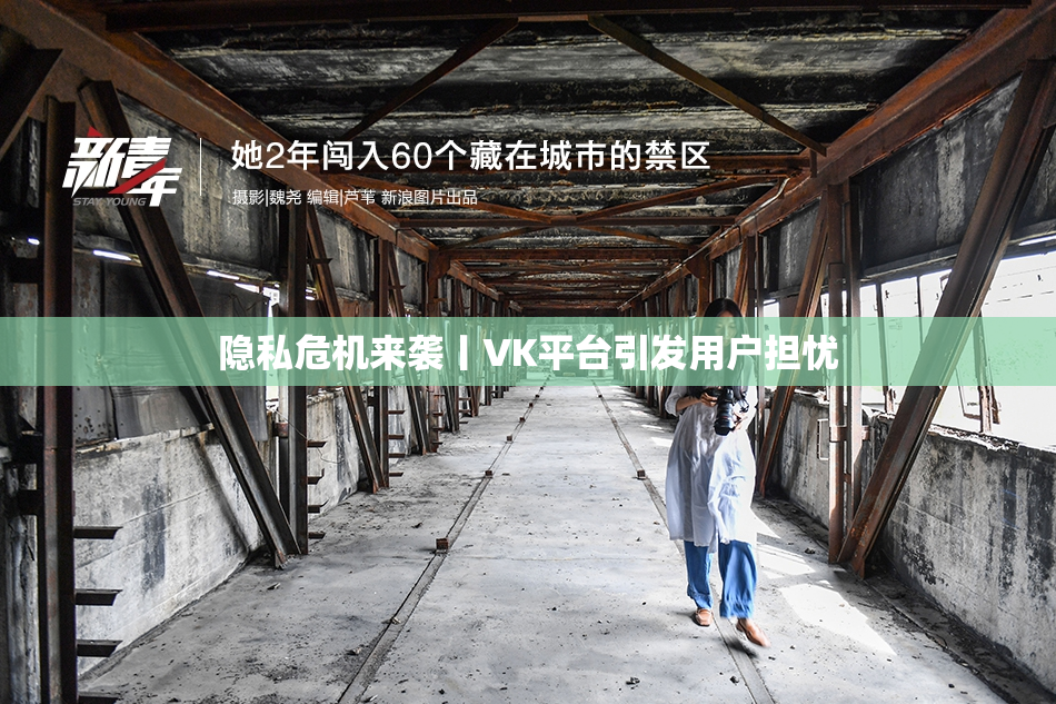 隐私危机来袭丨VK平台引发用户担忧