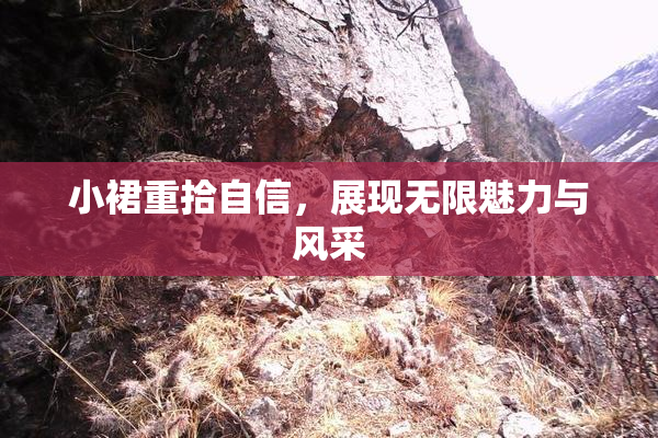 小裙重拾自信，展现无限魅力与风采