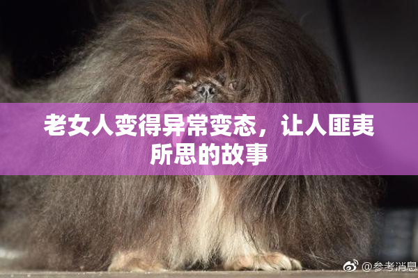 老女人变得异常变态，让人匪夷所思的故事