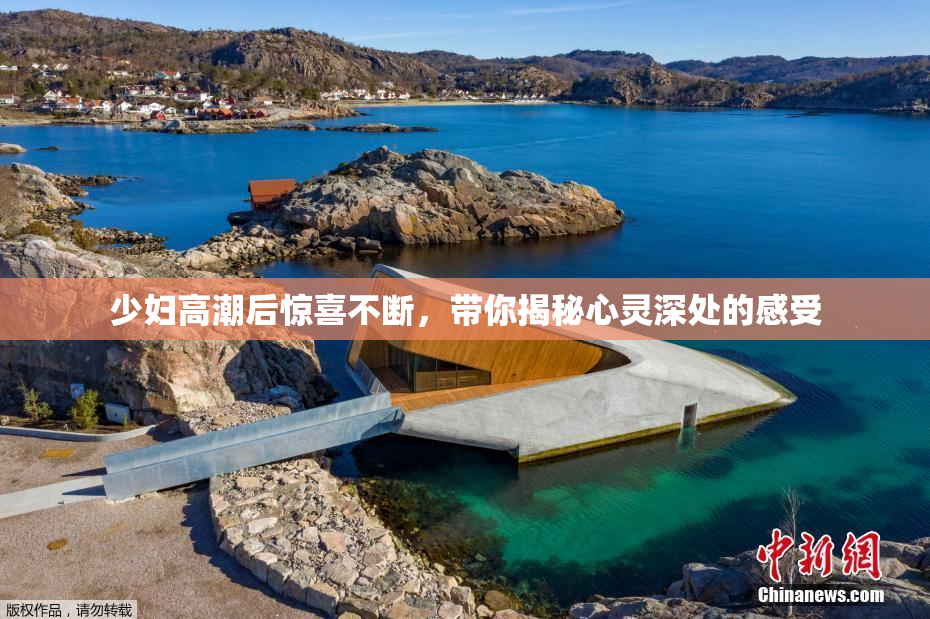少妇高潮后惊喜不断，带你揭秘心灵深处的感受