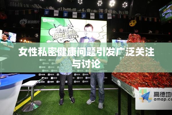 女性私密健康问题引发广泛关注与讨论