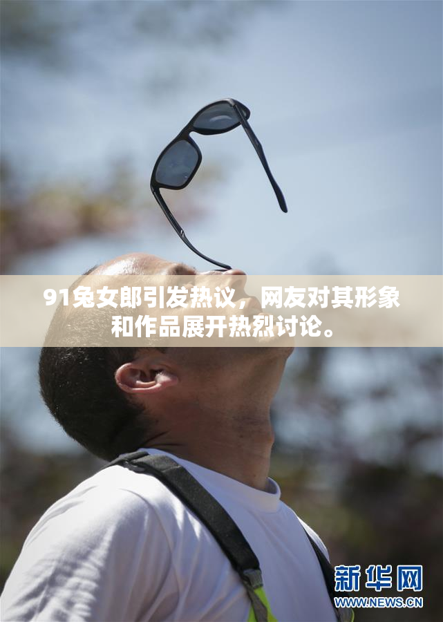 91兔女郎引发热议，网友对其形象和作品展开热烈讨论。