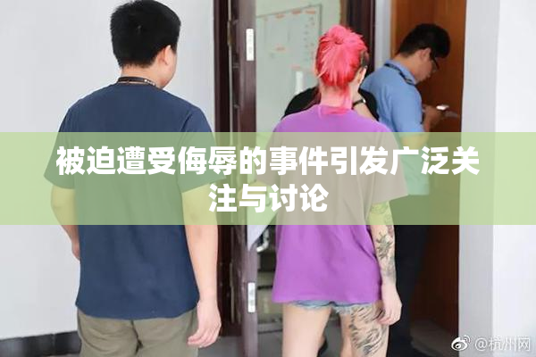被迫遭受侮辱的事件引发广泛关注与讨论