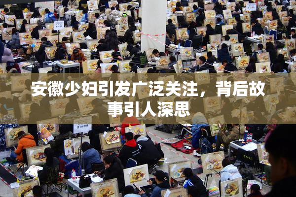 安徽少妇引发广泛关注，背后故事引人深思