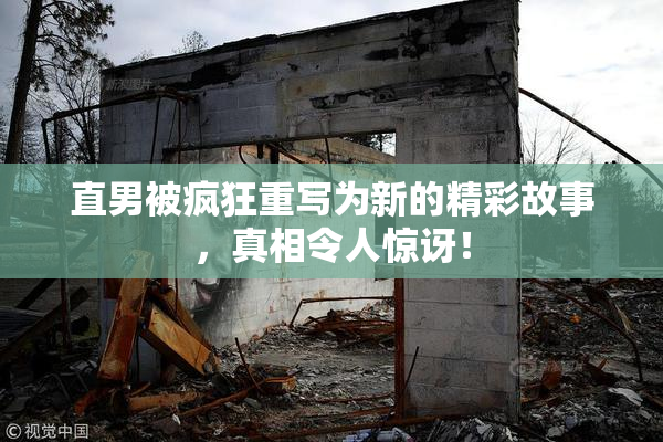 直男被疯狂重写为新的精彩故事，真相令人惊讶！