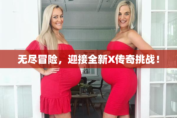 无尽冒险，迎接全新X传奇挑战！