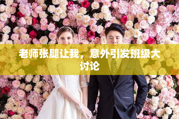 老师张腿让我，意外引发班级大讨论